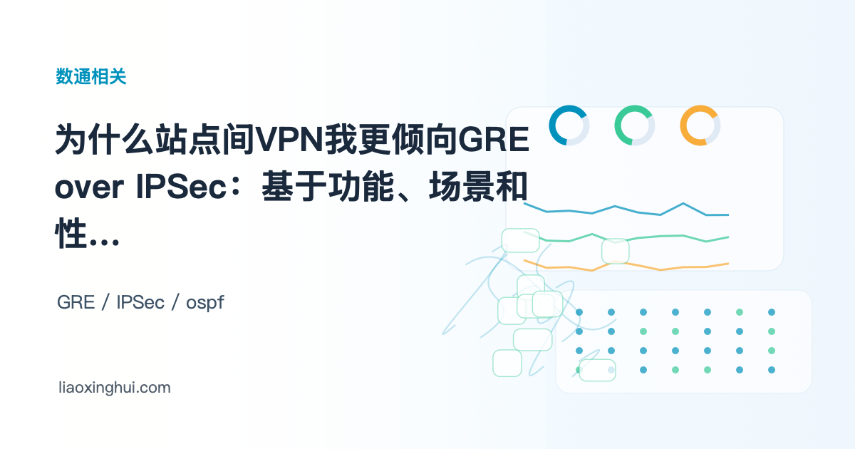为什么站点间VPN我更倾向GRE over IPSec：基于功能、场景和性能的全维度决策